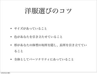 • サイズがあっていること
• 色があなたを引き立たせていること
• 形があなたの体型の短所を隠し、長所を引き立ててい
ること
• 全体としてパーソナリティにあっていること
洋服選びのコツ
13年6月4日火曜日
 
