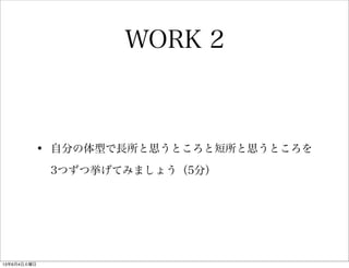 • 自分の体型で長所と思うところと短所と思うところを
3つずつ挙げてみましょう（5分）
WORK 2
13年6月4日火曜日
 