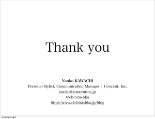Naoko KAWACHI
Personal Stylist, Communication Manager ¦ Concent, Inc.
naoko@concentinc.jp
@chibirashka
http://www.chibirashka.jp/blog
Thank you
13年6月4日火曜日
 