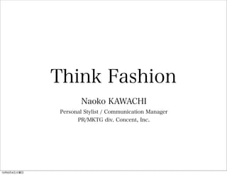 Think Fashion
Naoko KAWACHI
Personal Stylist / Communication Manager
PR/MKTG div. Concent, Inc.
13年6月4日火曜日
 