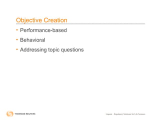 Liquent – Regulatory Solutions for Life Sciences
Objective Creation
• Performance-based
• Behavioral
• Addressing topic questions
 