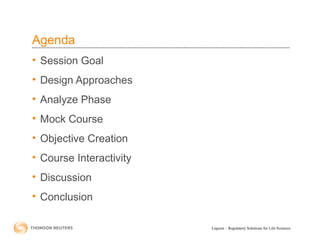 Liquent – Regulatory Solutions for Life Sciences
Agenda
• Session Goal
• Design Approaches
• Analyze Phase
• Mock Course
• Objective Creation
• Course Interactivity
• Discussion
• Conclusion
 