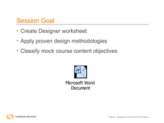 Liquent – Regulatory Solutions for Life Sciences
Session Goal
• Create Designer worksheet
• Apply proven design methodologies
• Classify mock course content objectives
Microsoft Word
Document
 