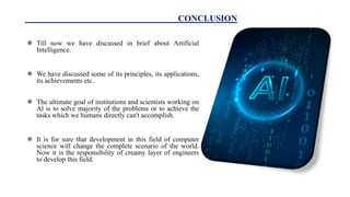 CONCLUSION
 Till now we have discussed in brief about Artificial
Intelligence.
 We have discussed some of its principles...