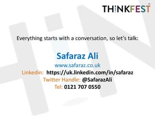 Everything starts with a conversation, so let’s talk:
Safaraz Ali
www.safaraz.co.uk
Linkedin: https://uk.linkedin.com/in/safaraz
Twitter Handle: @SafarazAli
Tel: 0121 707 0550
 