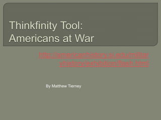 Thinkfinity Tool:Americans at War http://americanhistory.si.edu/militaryhistory/exhibition/flash.html By Matthew Tierney 