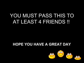 YOU MUST PASS THIS TO AT LEAST 4 FRIENDS !! HOPE YOU HAVE A GREAT DAY