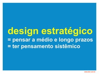 design estratégico = pensar a médio e longo prazos = ter pensamento sistêmico www.eler.com.br 