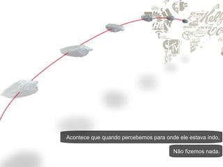 Acontece que quando percebemos para onde ele estava indo, Não fizemos nada. 