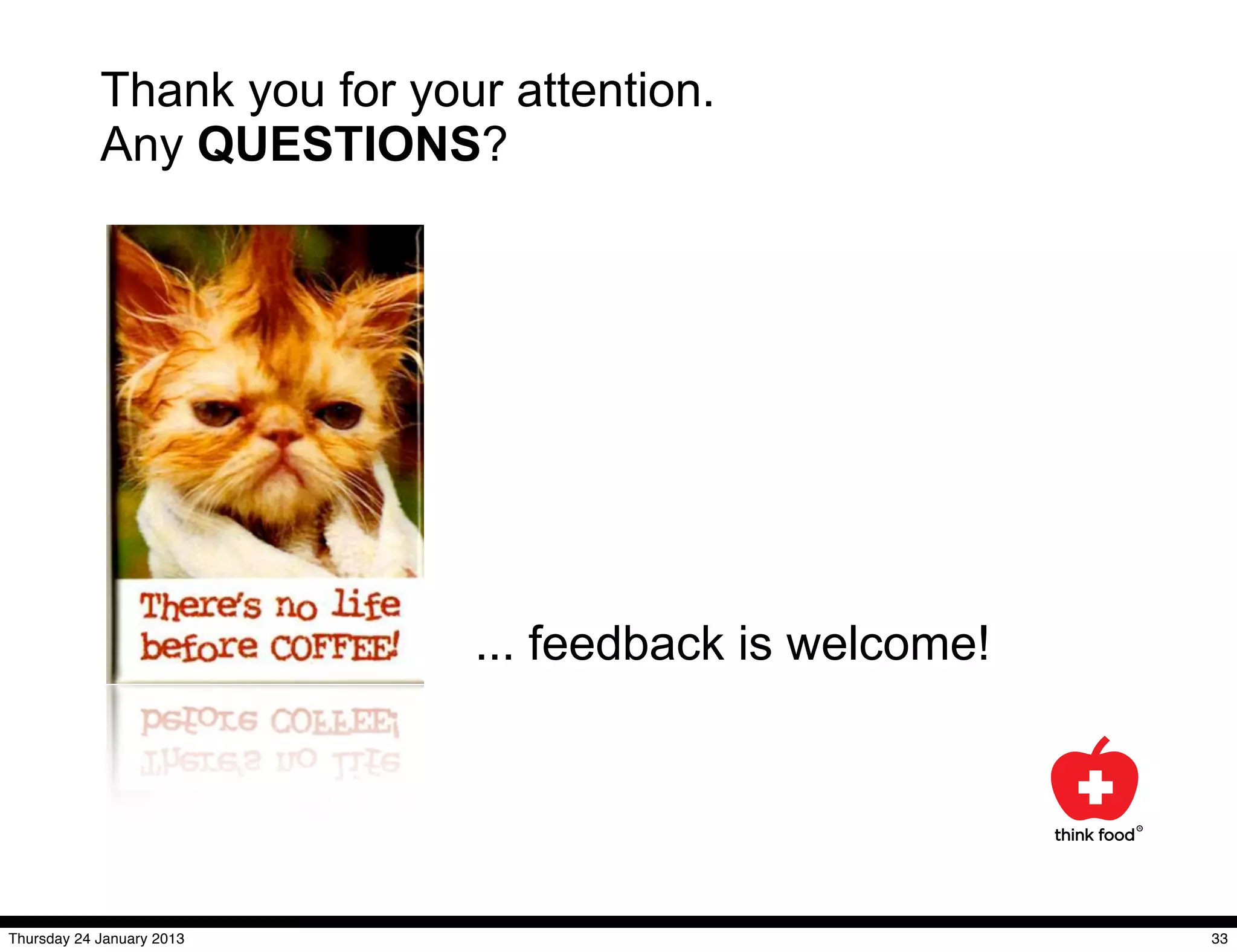 Thank you for your attention.
            Any QUESTIONS?




                             ... feedback is welcome!




Thursday 24 January 2013                                33
 