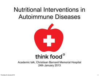 Nutritional Interventions in
                       Autoimmune Diseases




                           Academic talk, Christiaan Barnard Memorial Hospital
                                           24th January 2013


Thursday 24 January 2013                                                         1
 
