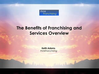 think
              Franchising




The Benefits of Franchising and
      Services Overview


            Keith Adams
           thinkFranchising
 