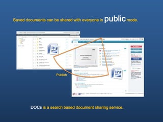 Saved documents can be shared with everyone in   public mode.




                      Publish




        DOCs is a search based document sharing service.
 