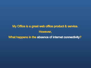 My Office is a great web office product & service.
                      However,
What happens in the absence of internet connectivity?
 