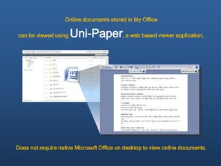 Online documents stored in My Office

can be viewed using   Uni-Paper, a web based viewer application.




Does not require native Microsoft Office on desktop to view online documents.
 