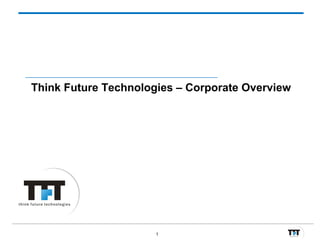 Think Future Technologies – Corporate Overview




                      1
 