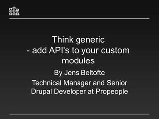 Think generic - add API's to your custom modules By Jens Beltofte Technical Manager and Senior Drupal Developer at Propeople 