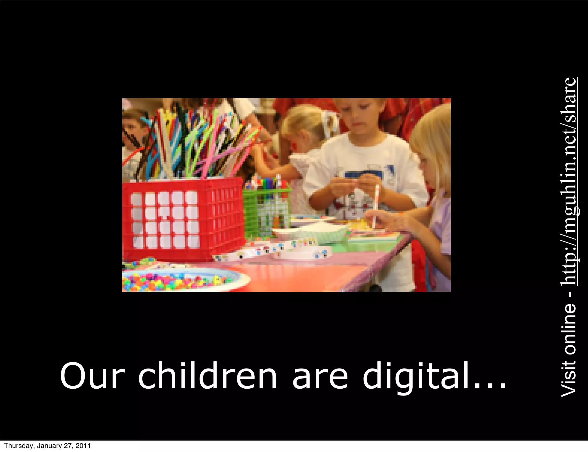 Visit online - http://mguhlin.net/share
                Our children are digital...
Thursday, January 27, 2011
 