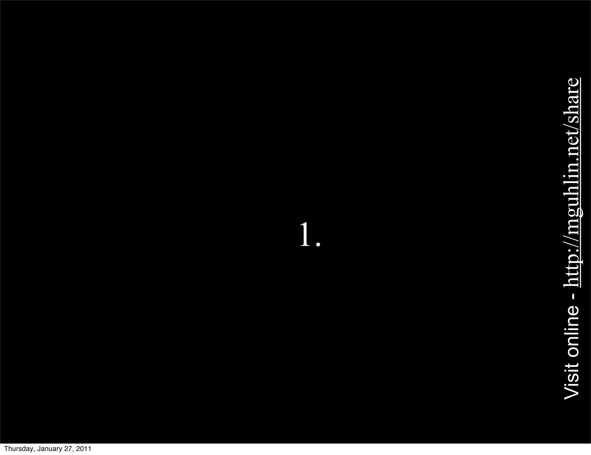 Thursday, January 27, 2011
                                              1.




                             Visit online - http://mguhlin.net/share
 