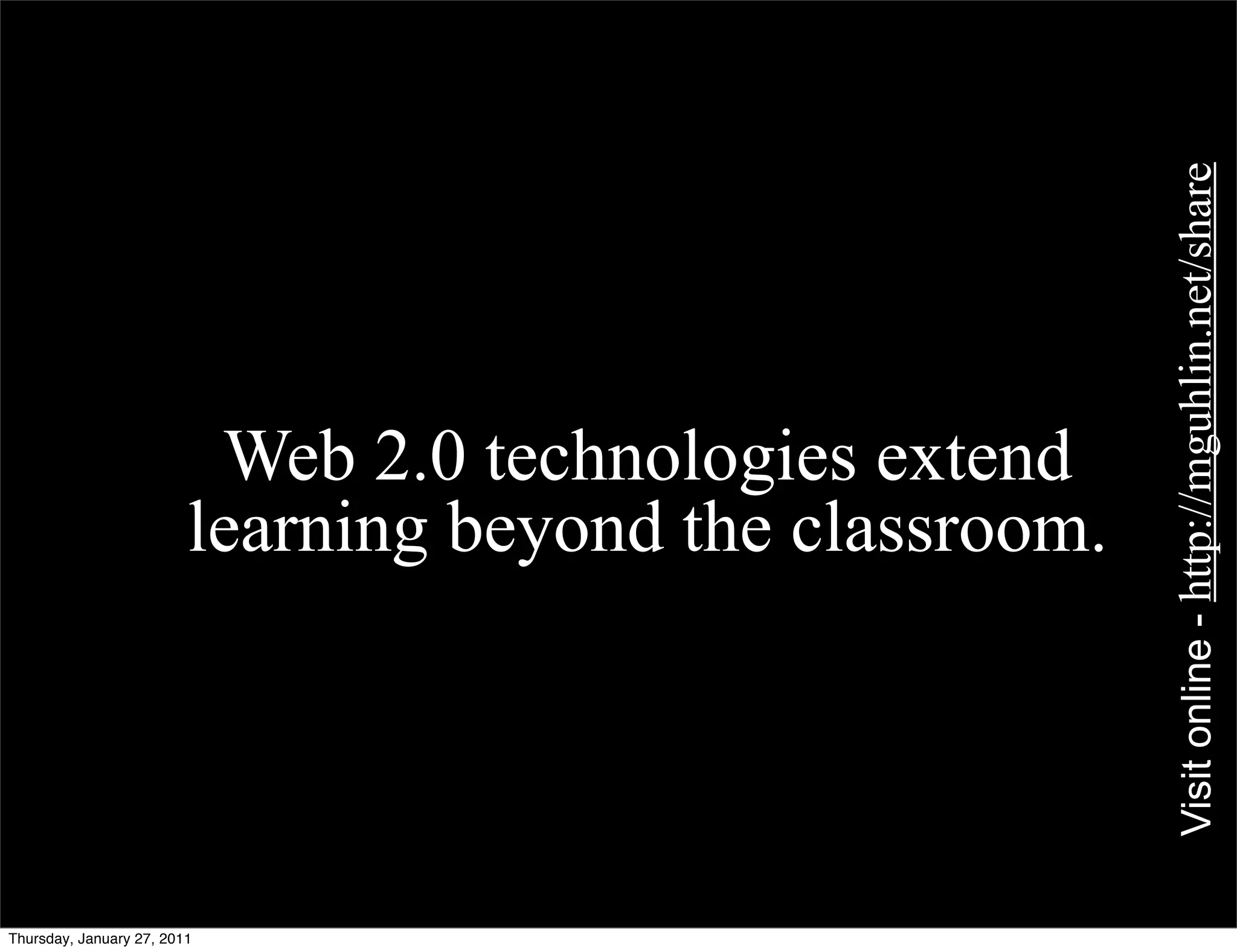 Visit online - http://mguhlin.net/share
                          Web 2.0 technologies extend
                         learning beyond the classroom.




Thursday, January 27, 2011
 
