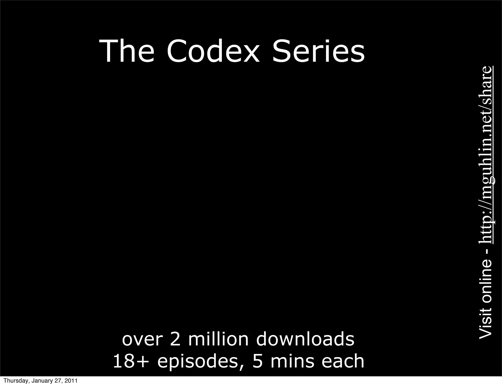 The Codex Series




                                                         Visit online - http://mguhlin.net/share
                              over 2 million downloads
                             18+ episodes, 5 mins each
Thursday, January 27, 2011
 