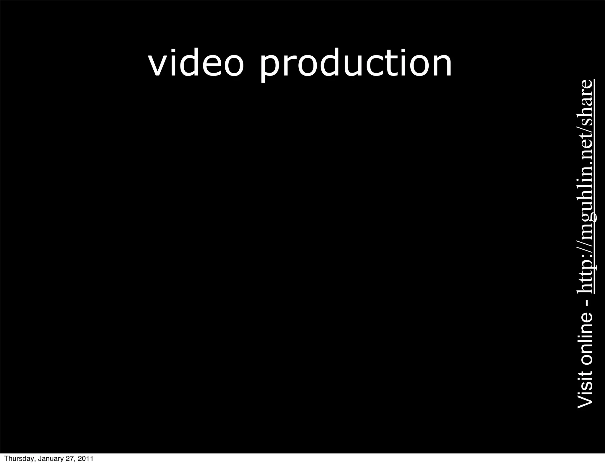 video production




                                                Visit online - http://mguhlin.net/share
Thursday, January 27, 2011
 