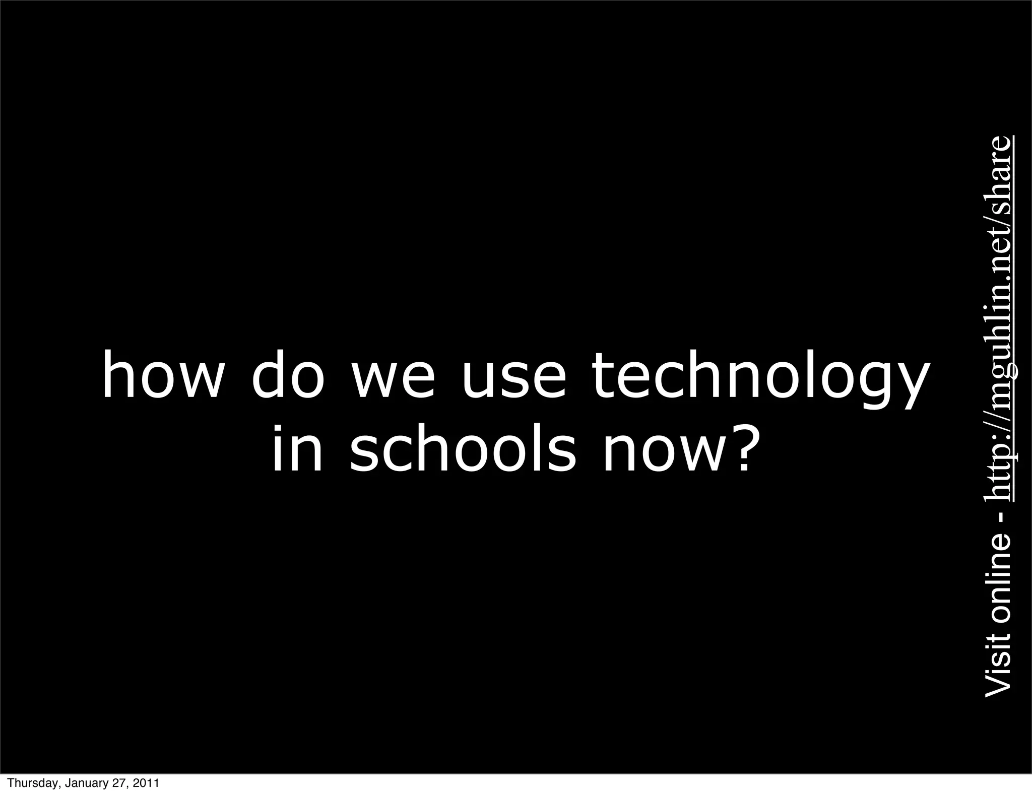 Visit online - http://mguhlin.net/share
               how do we use technology
                   in schools now?




Thursday, January 27, 2011
 