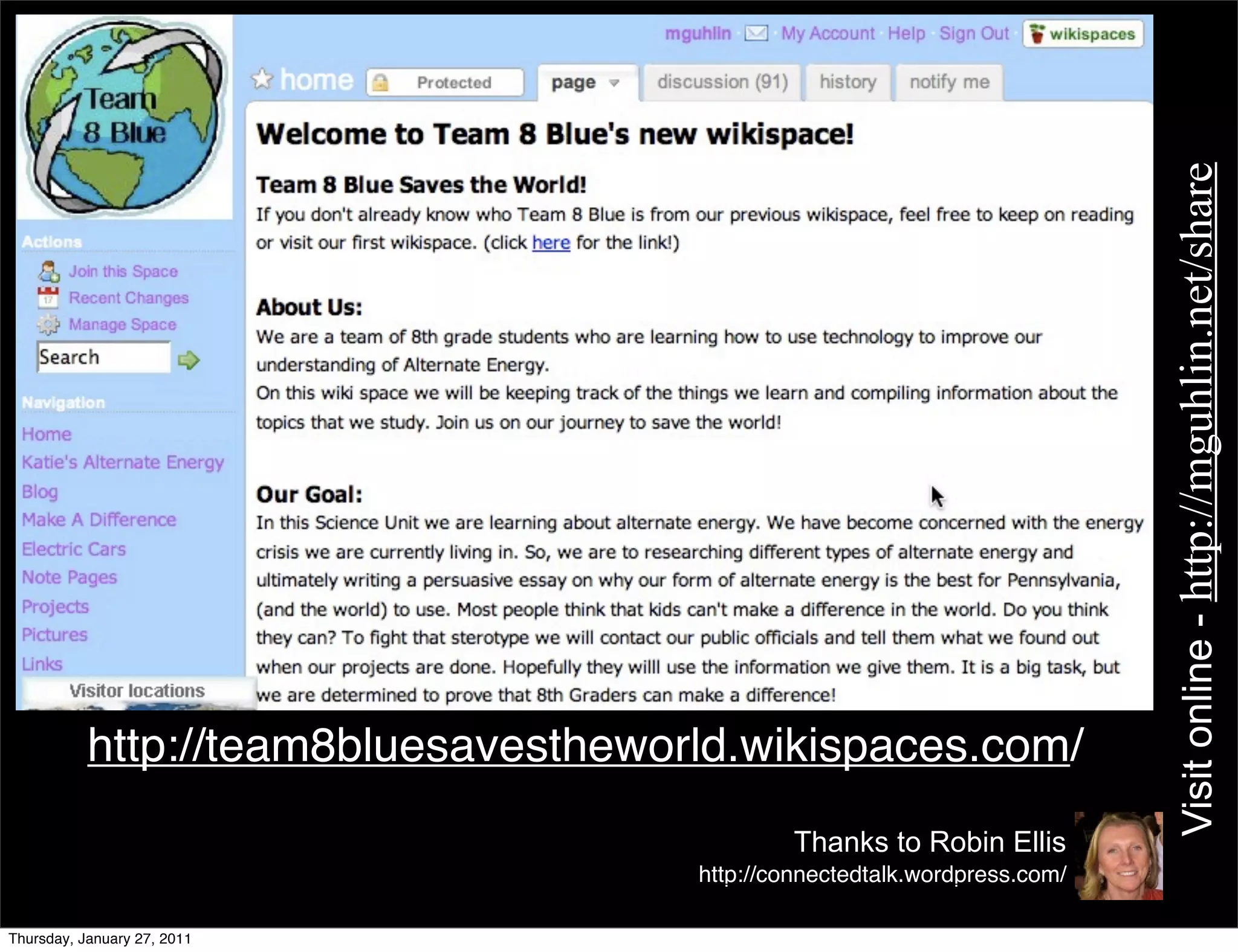 Visit online - http://mguhlin.net/share
           http://team8bluesavestheworld.wikispaces.com/
                                               Thanks to Robin Ellis
                                      http://connectedtalk.wordpress.com/

Thursday, January 27, 2011
 