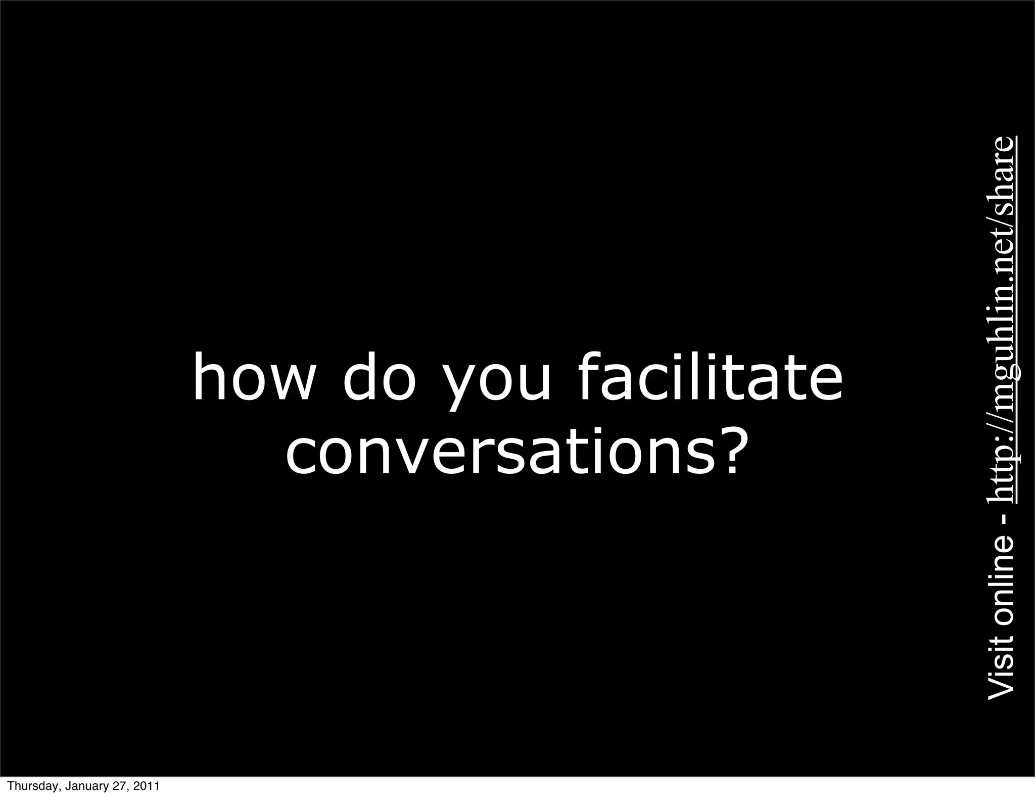 Visit online - http://mguhlin.net/share
                             how do you facilitate
                               conversations?




Thursday, January 27, 2011
 