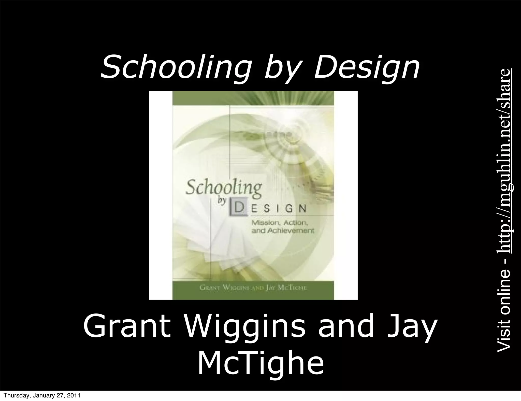 Schooling by Design




                                                     Visit online - http://mguhlin.net/share
                             Grant Wiggins and Jay
                                   McTighe
Thursday, January 27, 2011
 