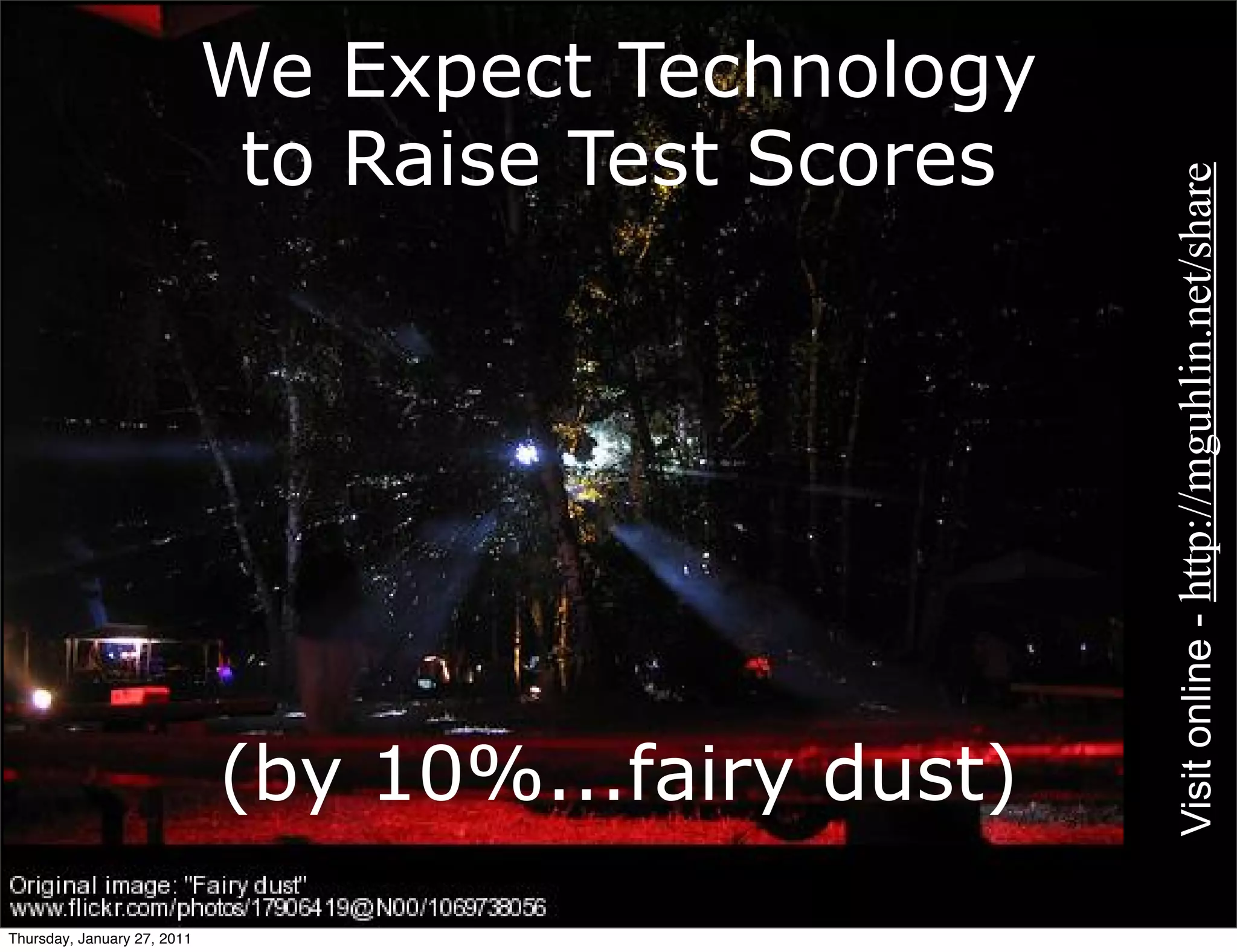 We Expect Technology
                              to Raise Test Scores




                                                     Visit online - http://mguhlin.net/share
                             (by 10%...fairy dust)
Thursday, January 27, 2011
 