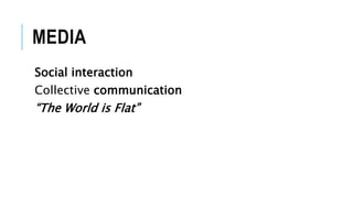 MEDIA
Social interaction
Collective communication
“The World is Flat”
 
