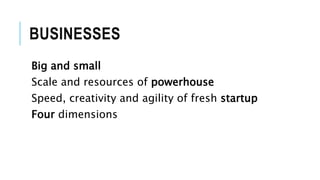 BUSINESSES
Big and small
Scale and resources of powerhouse
Speed, creativity and agility of fresh startup
Four dimensions
 