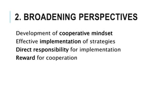 2. BROADENING PERSPECTIVES
Development of cooperative mindset
Effective implementation of strategies
Direct responsibility for implementation
Reward for cooperation
 
