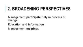 2. BROADENING PERSPECTIVES
Management participate fully in process of
change
Education and information
Management meetings
 