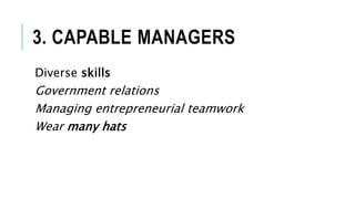 3. CAPABLE MANAGERS
Diverse skills
Government relations
Managing entrepreneurial teamwork
Wear many hats
 