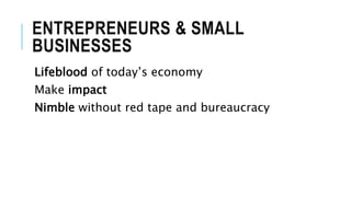 ENTREPRENEURS & SMALL
BUSINESSES
Lifeblood of today’s economy
Make impact
Nimble without red tape and bureaucracy
 