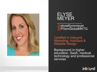 #inbound12
ELYSE
MEYER
Certified in Inbound
Marketing, HubSpot &
Website Design
Background in higher
education, SaaS, medi...