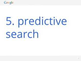 5. predictive
search
           Google Conﬁdential and Proprietary   35
 