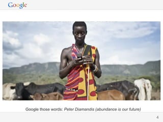 Google those words: Peter Diamandis (abundance is our future)
                                                    Google Conﬁdential and Proprietary
                                                                                         4
                                                                                         4
 
