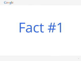 Fact #1
      Google Conﬁdential and Proprietary   53
 