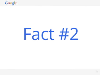 Fact #2
      Google Conﬁdential and Proprietary   58
 