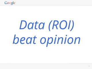 Data (ROI)
beat opinion
          Google Conﬁdential and Proprietary   61
 