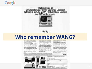 Who remember WANG?




                Google Conﬁdential and Proprietary   7
 
