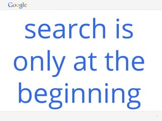 search is
only at the
beginning
         Google Conﬁdential and Proprietary   9
 