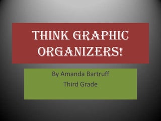Think Graphic Organizers! By Amanda Bartruff Third Grade 