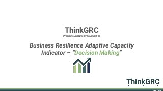 ThinkGRC
Programs, Architecture & Analytics
Business Resilience Adaptive Capacity
Indicator – “Decision Making”
 