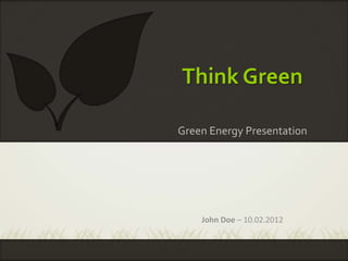 Think Green

Green Energy Presentation




    John Doe – 10.02.2012
 