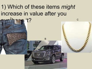 1) Which of these items might
increase in value after you
purchase it?
A
B
C
 