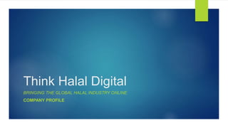 Think Halal Digital
BRINGING THE GLOBAL HALAL INDUSTRY ONLINE
COMPANY PROFILE
 